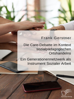 cover image of Die Care-Debatte im Kontext sozialpädagogischen Ortshandelns. Ein Generationennetzwerk als Instrument Sozialer Arbeit